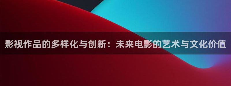 飘雪影视在线观看完整：影视作品的多样化与创新：未来电影的艺术与文化价值