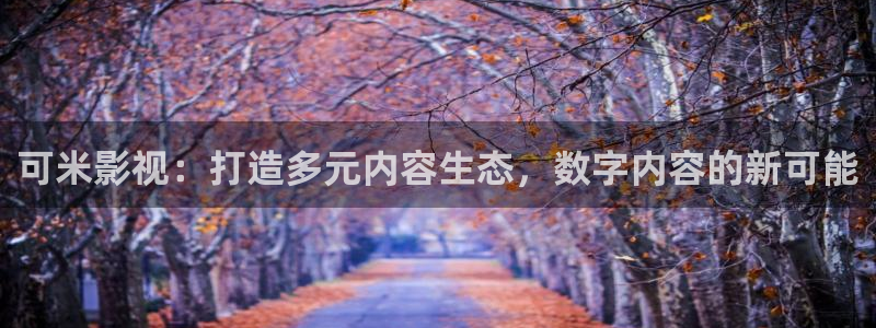 飘雪影院午夜剧场：可米影视：打造多元内容生态，数字内容的新可能