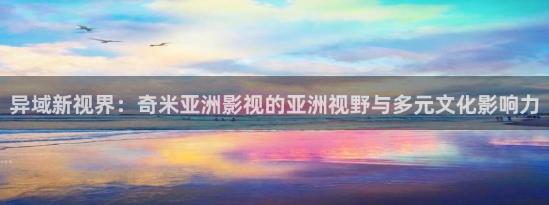 飘雪影院最新热播剧：异域新视界：奇米亚洲影视的亚洲视野与多元文化影响力