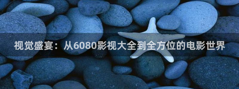 飘雪影院电视剧免费：视觉盛宴：从6080影视大全到全方位的电影世界